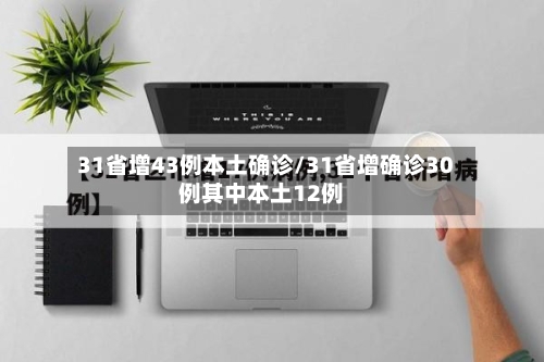 31省增43例本土确诊/31省增确诊30例其中本土12例
