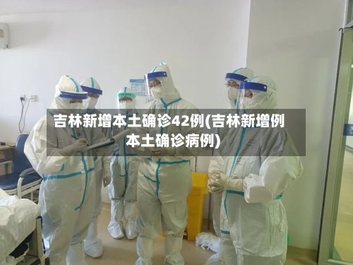 吉林新增本土确诊42例(吉林新增例本土确诊病例)-第2张图片
