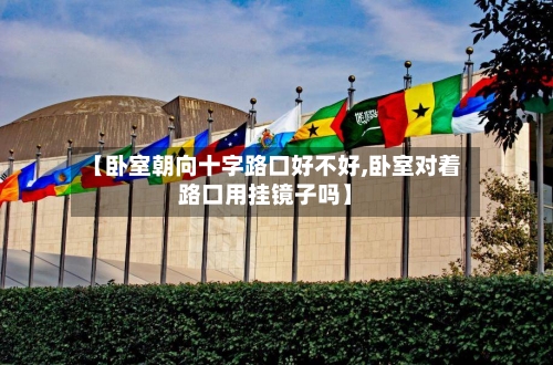 【卧室朝向十字路口好不好,卧室对着路口用挂镜子吗】