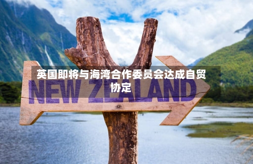 英国即将与海湾合作委员会达成自贸协定