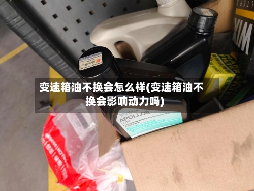 变速箱油不换会怎么样(变速箱油不换会影响动力吗)-第3张图片