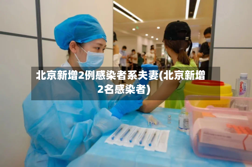 北京新增2例感染者系夫妻(北京新增2名感染者)