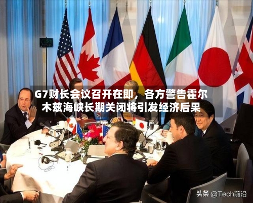 G7财长会议召开在即，各方警告霍尔木兹海峡长期关闭将引发经济后果
