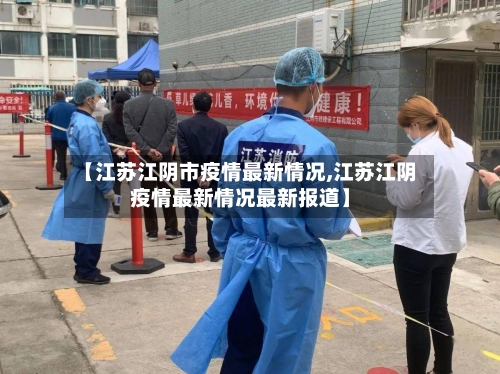 【江苏江阴市疫情最新情况,江苏江阴疫情最新情况最新报道】-第2张图片