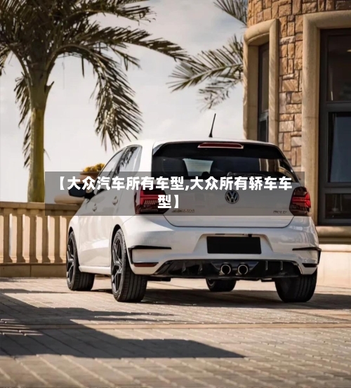 【大众汽车所有车型,大众所有轿车车型】
