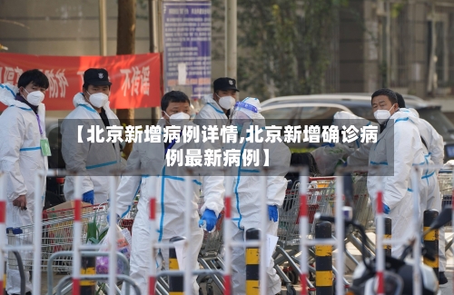 【北京新增病例详情,北京新增确诊病例最新病例】-第2张图片