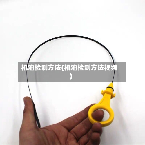 机油检测方法(机油检测方法视频)