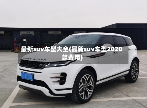 最新suv车型大全(最新suv车型2020款费用)