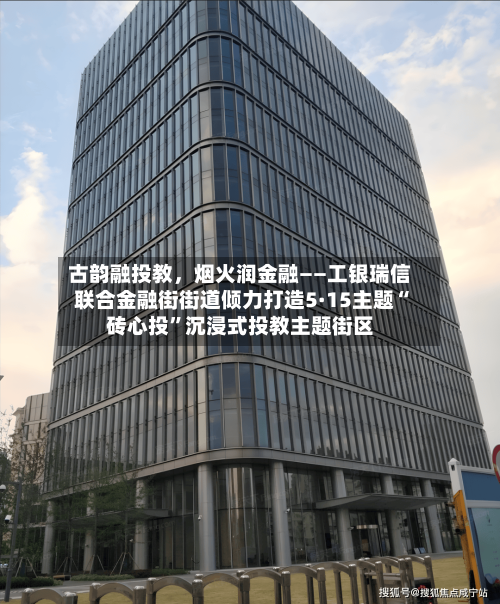 古韵融投教，烟火润金融——工银瑞信联合金融街街道倾力打造5·15主题“砖心投”沉浸式投教主题街区-第2张图片