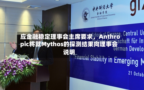 应金融稳定理事会主席要求	，Anthropic将就Mythos的探测结果向理事会说明-第2张图片