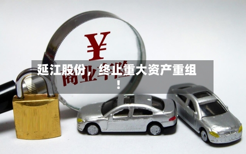 延江股份，终止重大资产重组！