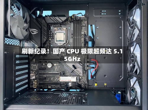 刷新纪录!国产 CPU 极限超频达 5.15GHz-第3张图片