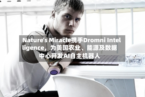 Nature's Miracle携手Dromni Intelligence，为美国农业、能源及数据中心开发AI自主机器人