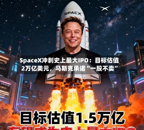 SpaceX冲刺史上最大IPO：目标估值2万亿美元	，马斯克承诺“一股不卖”-第2张图片