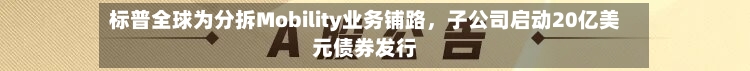 标普全球为分拆Mobility业务铺路，子公司启动20亿美元债券发行-第2张图片