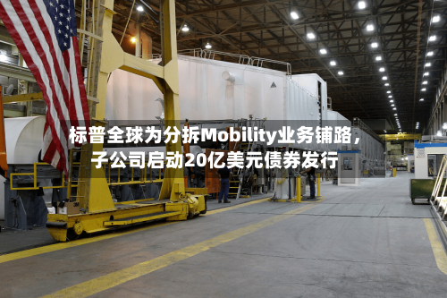 标普全球为分拆Mobility业务铺路，子公司启动20亿美元债券发行-第3张图片