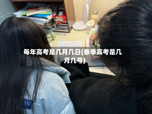 每年高考是几月几日(春季高考是几月几号)