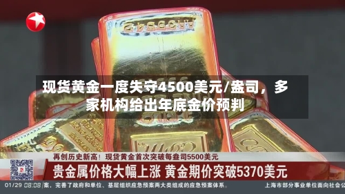 现货黄金一度失守4500美元/盎司,多家机构给出年底金价预判