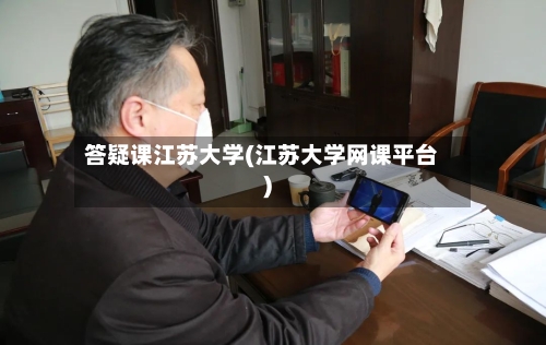 答疑课江苏大学(江苏大学网课平台)