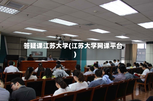 答疑课江苏大学(江苏大学网课平台)-第2张图片