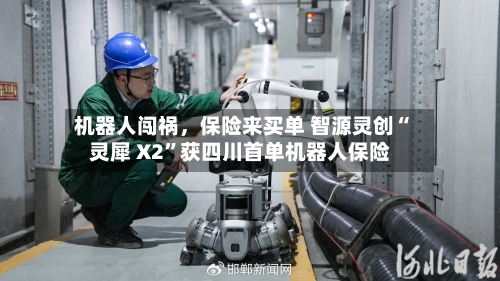 机器人闯祸，保险来买单 智源灵创“灵犀 X2”获四川首单机器人保险-第2张图片