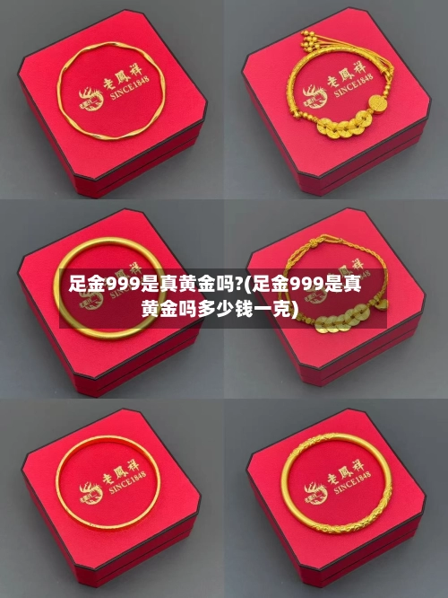 足金999是真黄金吗?(足金999是真黄金吗多少钱一克)