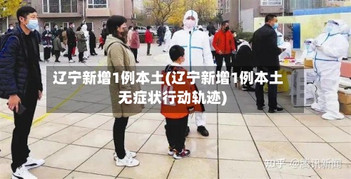 辽宁新增1例本土(辽宁新增1例本土无症状行动轨迹)-第2张图片