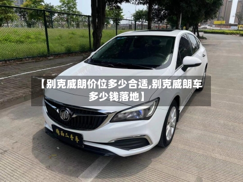 【别克威朗价位多少合适,别克威朗车多少钱落地】-第2张图片