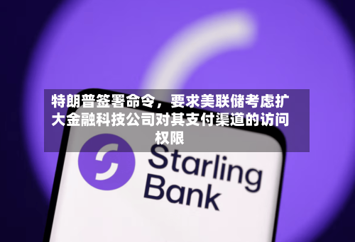 特朗普签署命令，要求美联储考虑扩大金融科技公司对其支付渠道的访问权限-第2张图片