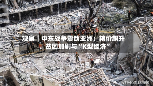 观察｜中东战争震动亚洲：粮价飙升	、贫困加剧与“K型经济”-第2张图片