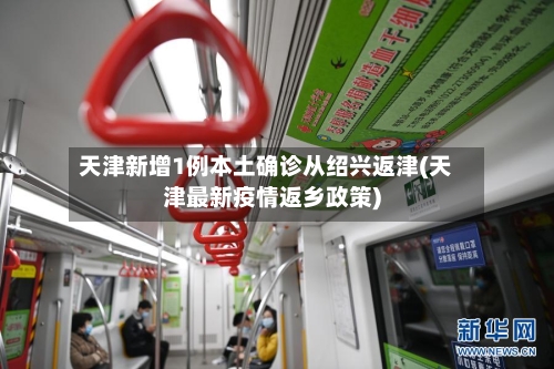 天津新增1例本土确诊从绍兴返津(天津最新疫情返乡政策)-第2张图片