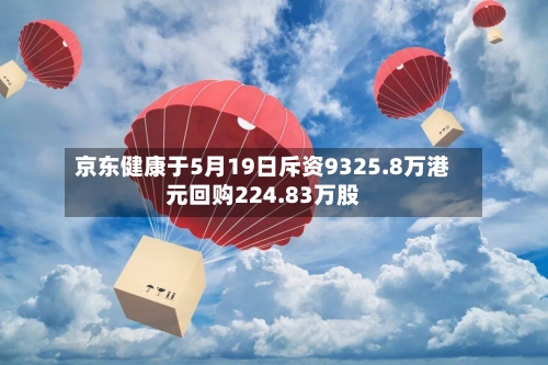 京东健康于5月19日斥资9325.8万港元回购224.83万股-第2张图片
