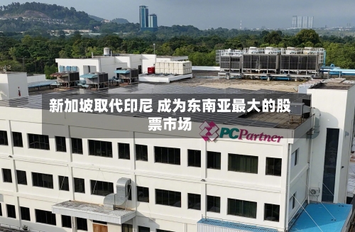 新加坡取代印尼 成为东南亚最大的股票市场-第3张图片