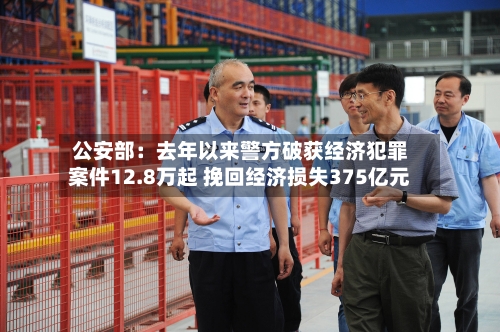公安部：去年以来警方破获经济犯罪案件12.8万起 挽回经济损失375亿元