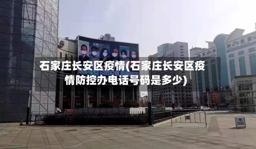 石家庄长安区疫情(石家庄长安区疫情防控办电话号码是多少)-第2张图片