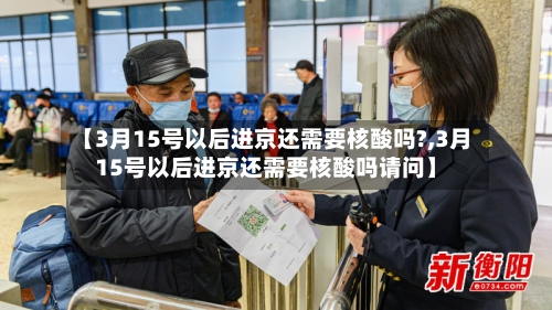 【3月15号以后进京还需要核酸吗?,3月15号以后进京还需要核酸吗请问】