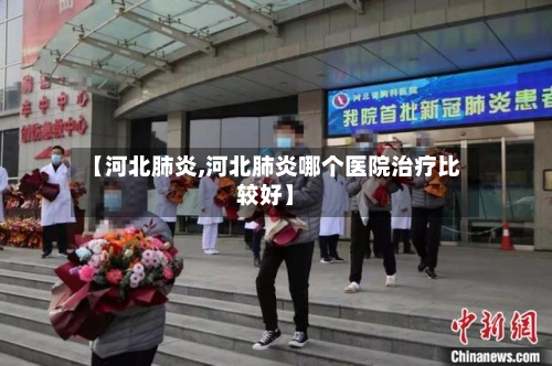 【河北肺炎,河北肺炎哪个医院治疗比较好】