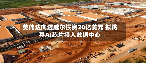 英伟达向迈威尔投资20亿美元 拟将其AI芯片接入数据中心
