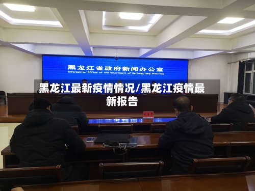 黑龙江最新疫情情况/黑龙江疫情最新报告