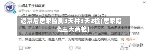 返京后居家监测3天并3天2检(居家隔离三天两检)