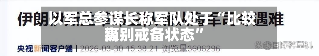 以军总参谋长称军队处于“比较高级别戒备状态”-第2张图片