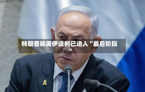 特朗普称美伊谈判已进入“最后阶段”-第2张图片