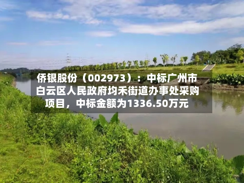 侨银股份（002973）：中标广州市白云区人民政府均禾街道办事处采购项目，中标金额为1336.50万元-第2张图片
