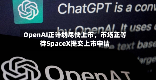 OpenAI正计划尽快上市，市场正等待SpaceX提交上市申请-第2张图片