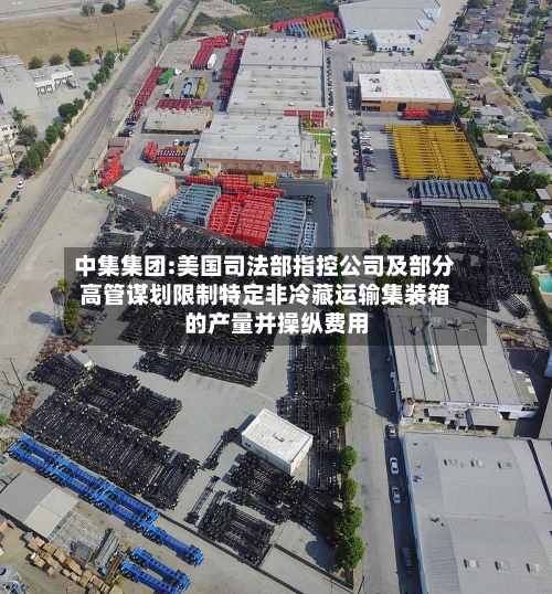 中集集团:美国司法部指控公司及部分高管谋划限制特定非冷藏运输集装箱的产量并操纵费用