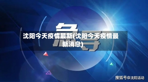 沈阳今天疫情最新(沈阳今天疫情最新消息)