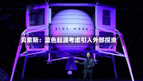 贝索斯：蓝色起源考虑引入外部投资-第2张图片