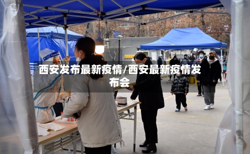 西安发布最新疫情/西安最新疫情发布会-第3张图片