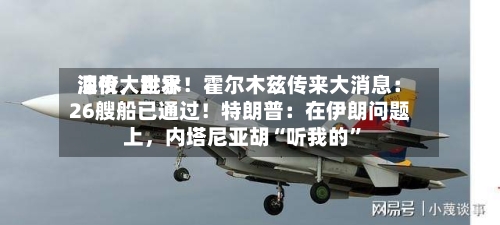 深夜，世界油价大跳水！霍尔木兹传来大消息：26艘船已通过！特朗普：在伊朗问题上	，内塔尼亚胡“听我的”-第2张图片