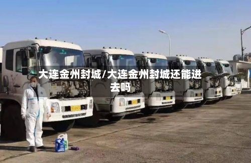 大连金州封城/大连金州封城还能进去吗